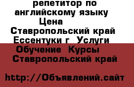 репетитор по английскому языку › Цена ­ 250 - Ставропольский край, Ессентуки г. Услуги » Обучение. Курсы   . Ставропольский край